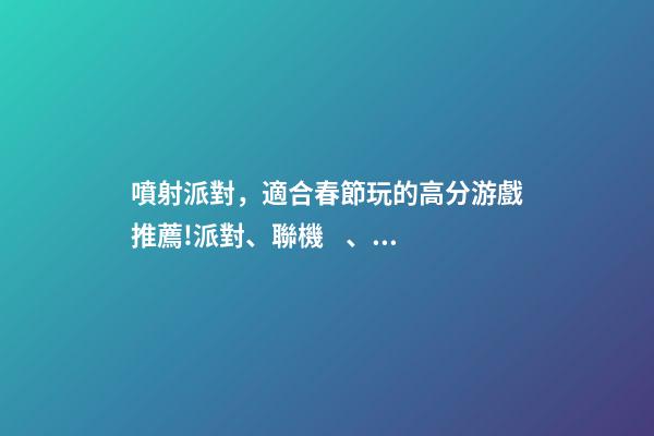 噴射派對，適合春節玩的高分游戲推薦!派對、聯機、休閑